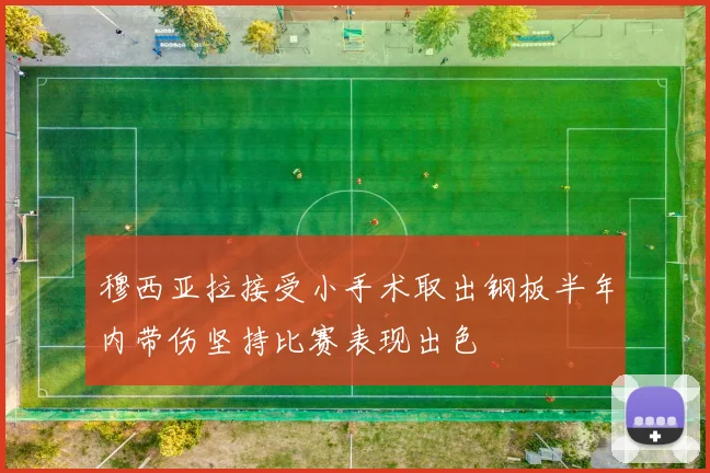 穆西亚拉接受小手术取出钢板半年内带伤坚持比赛表现出色