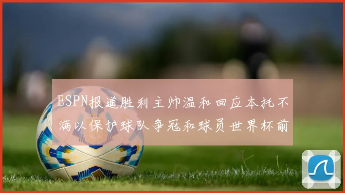 ESPN报道胜利主帅温和回应本托不满以保护球队争冠和球员世界杯前景