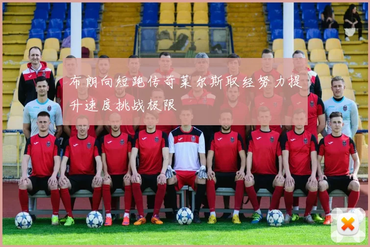 布朗向短跑传奇莱尔斯取经努力提升速度挑战极限