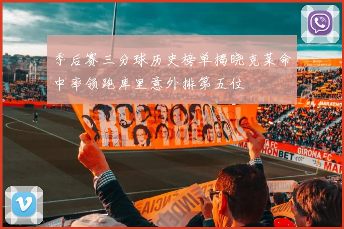 季后赛三分球历史榜单揭晓克莱命中率领跑库里意外排第五位