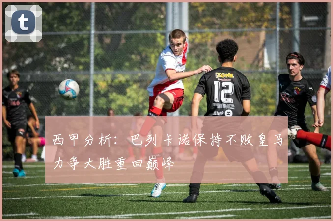 西甲分析：巴列卡诺保持不败皇马力争大胜重回巅峰