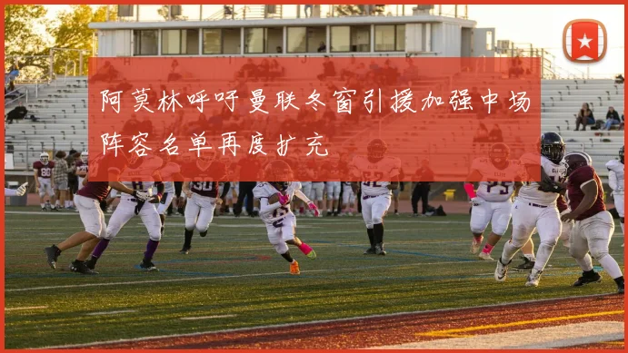阿莫林呼吁曼联冬窗引援加强中场阵容名单再度扩充